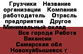 Грузчики › Название организации ­ Компания-работодатель › Отрасль предприятия ­ Другое › Минимальный оклад ­ 100 000 - Все города Работа » Вакансии   . Самарская обл.,Новокуйбышевск г.